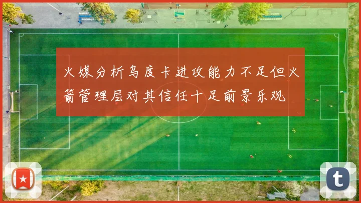 火媒分析乌度卡进攻能力不足但火箭管理层对其信任十足前景乐观