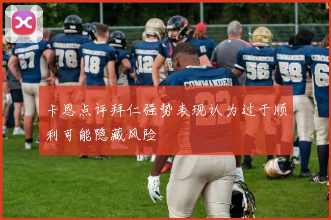 卡恩点评拜仁强势表现认为过于顺利可能隐藏风险