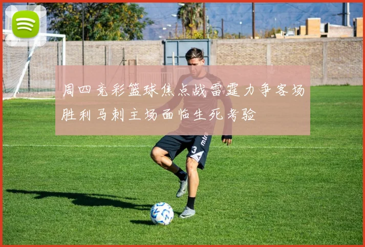周四竞彩篮球焦点战雷霆力争客场胜利马刺主场面临生死考验