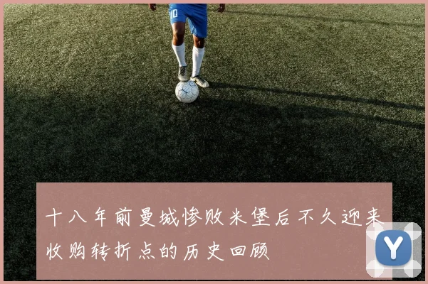 十八年前曼城惨败米堡后不久迎来收购转折点的历史回顾