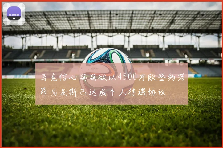 马竞信心满满欲以4500万欧签约若昂戈麦斯已达成个人待遇协议